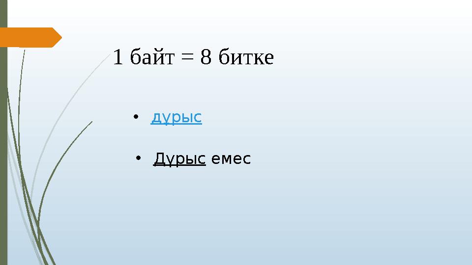 1 байт = 8 битке •дұрыс •Дұрыс емес 1 байт = 8 битке •дұрыс •Дұрыс емес