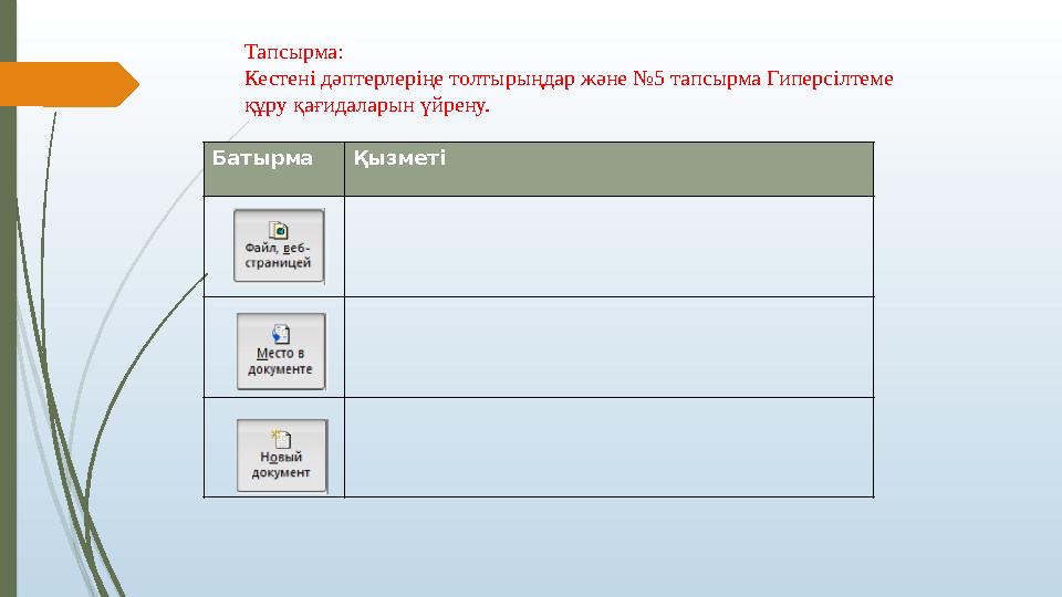 Батырма Қызметі Тапсырма: Кестені дәптерлеріңе толтырыңдар және №5 тапсырма Гиперсілтеме құру қағидаларын үйрену. Батырма Қызметі Тапсырма: Кестені дәптерлеріңе толтырыңдар және №5 тапсырма Гиперсілтеме құру қағидаларын үйрену.