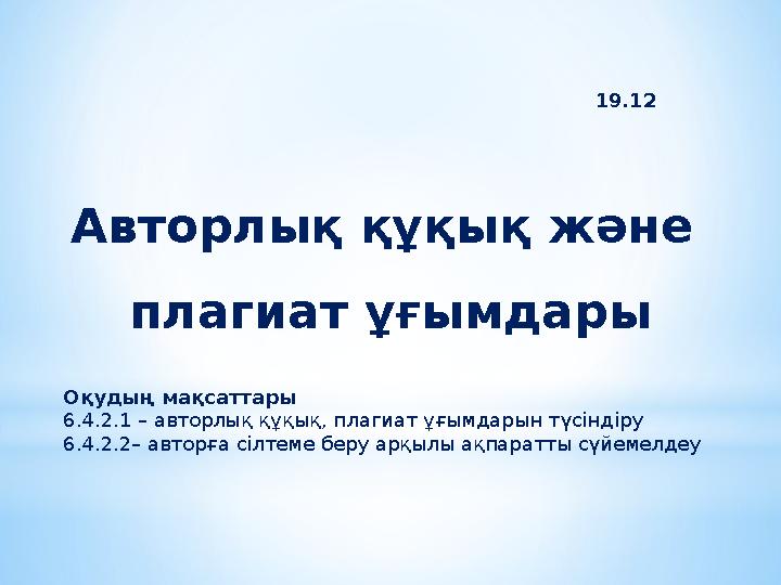 Авторлық құқық және плагиат ұғымдары Оқудың мақсаттары 6.4.2.1 – авторлық құқық, плагиат ұғымдарын түсіндіру 6.4.2.2– авторға с Авторлық құқық және плагиат ұғымдары Оқудың мақсаттары 6.4.2.1 – авторлық құқық, плагиат ұғымдарын түсіндіру 6.4.2.2– авторға с