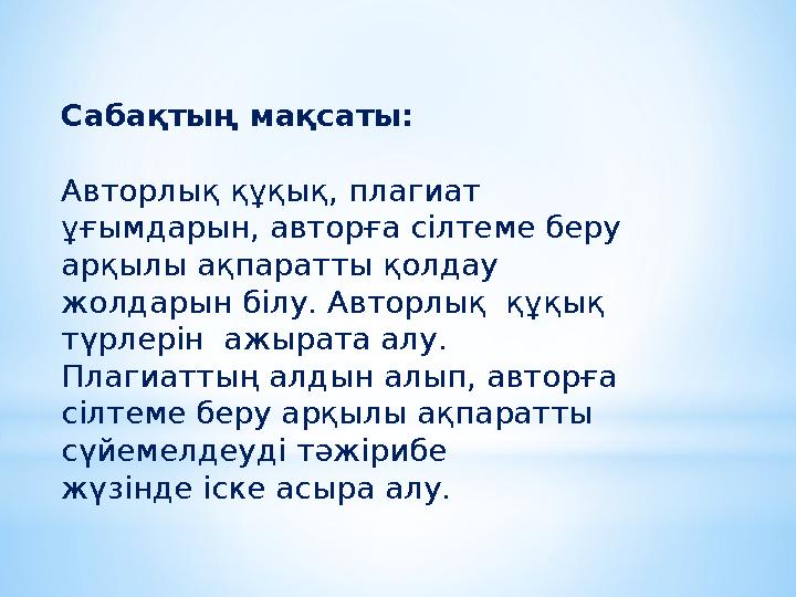 Сабақтың мақсаты: Авторлық құқық, плагиат ұғымдарын, авторға сілтеме беру арқылы ақпаратты қолдау жолдарын білу. Авторлық құ Сабақтың мақсаты: Авторлық құқық, плагиат ұғымдарын, авторға сілтеме беру арқылы ақпаратты қолдау жолдарын білу. Авторлық құ