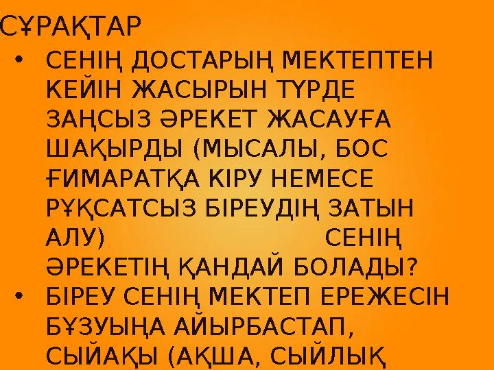 •СЕНІҢ ДОСТАРЫҢ МЕКТЕПТЕН КЕЙІН ЖАСЫРЫН ТҮРДЕ ЗАҢСЫЗ ӘРЕКЕТ ЖАСАУҒА ШАҚЫРДЫ (МЫСАЛЫ, БОС ҒИМАРАТҚА КІРУ НЕМЕСЕ РҰҚСАТСЫЗ БІ