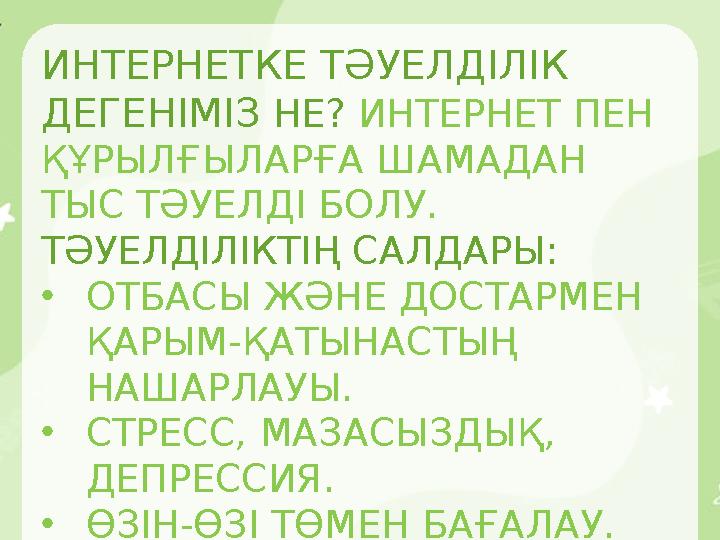 ИНТЕРНЕТКЕ ТӘУЕЛДІЛІК ДЕГЕНІМІЗ НЕ? ИНТЕРНЕТ ПЕН ҚҰРЫЛҒЫЛАРҒА ШАМАДАН ТЫС ТӘУЕЛДІ БОЛУ. ТӘУЕЛДІЛІКТІҢ САЛДАРЫ : •ОТБАСЫ ЖӘНЕ
