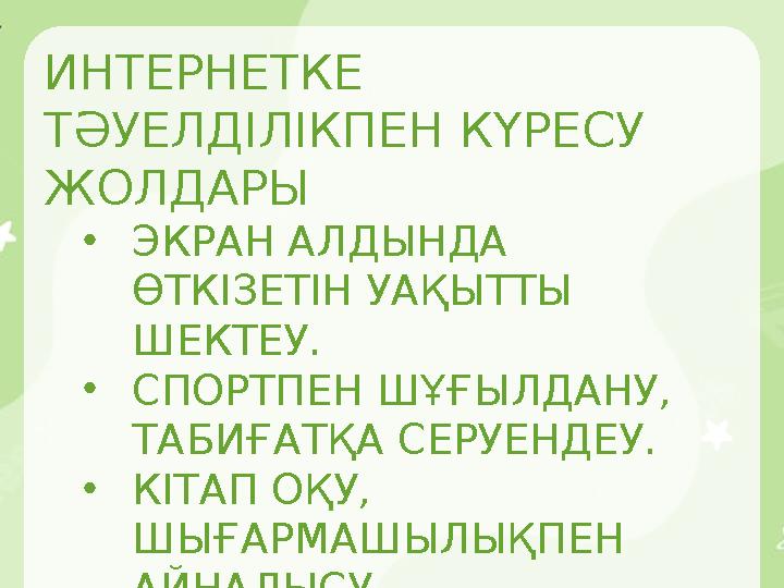 ИНТЕРНЕТКЕ ТӘУЕЛДІЛІКПЕН КҮРЕСУ ЖОЛДАРЫ •ЭКРАН АЛДЫНДА ӨТКІЗЕТІН УАҚЫТТЫ ШЕКТЕУ. •СПОРТПЕН ШҰҒЫЛДАНУ, ТАБИҒАТҚА СЕРУЕНДЕУ.