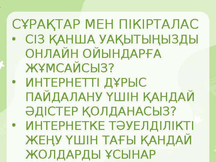 СҰРАҚТАР МЕН ПІКІРТАЛАС •СІЗ ҚАНША УАҚЫТ ЫҢЫЗДЫ ОНЛАЙН ОЙЫНДАРҒА ЖҰМСАЙСЫЗ? •ИНТЕРНЕТТІ ДҰРЫС ПАЙДАЛАНУ ҮШІН ҚАНДАЙ ӘДІСТЕР