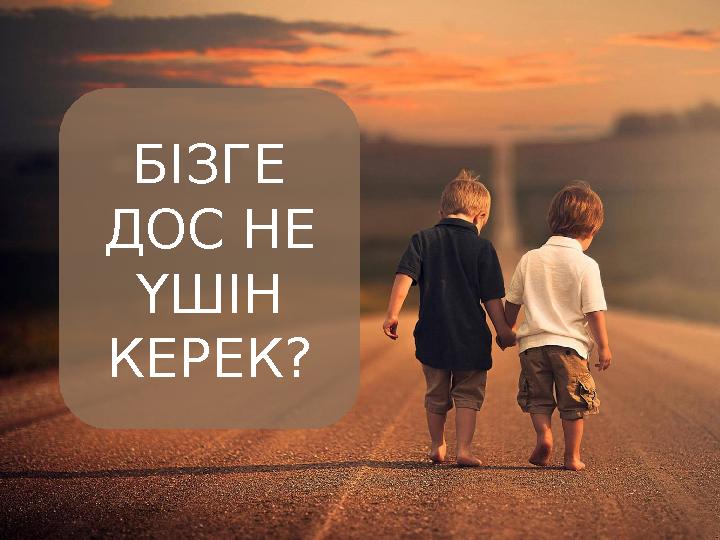 БІЗГЕ ДОС НЕ ҮШІН КЕРЕК?