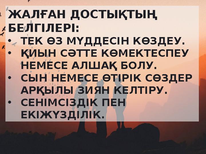 ЖАЛҒАН ДОСТЫҚТЫҢ БЕЛГІЛЕРІ: •ТЕК ӨЗ МҮДДЕСІН КӨЗДЕУ. •ҚИЫН СӘТТЕ КӨМЕКТЕСПЕУ НЕМЕСЕ АЛШАҚ БОЛУ. •СЫН НЕМЕСЕ ӨТІРІК СӨЗДЕР АР