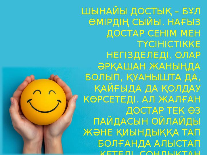 ШЫНАЙЫ ДОСТЫҚ – БҰЛ ӨМІРДІҢ СЫЙЫ. НАҒЫЗ ДОСТАР СЕНІМ МЕН ТҮСІНІСТІККЕ НЕГІЗДЕЛЕДІ. ОЛАР ӘРҚАШАН ЖАНЫҢДА БОЛЫП, ҚУАНЫШТА ДА