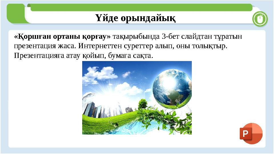 Үйде орындайық «Қоршған ортаны қорғау» тақырыбында 3-бет слайдтан тұратын презентация жаса. Интернеттен суреттер ал