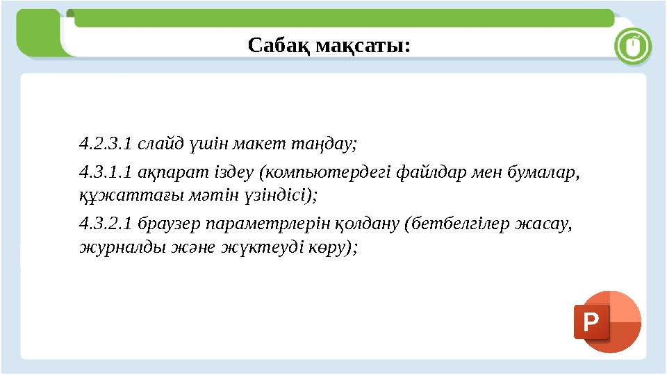 Сабақ мақсаты: 4.2.3.1 слайд үшін макет таңдау; 4.3.1.1 ақпарат іздеу (компьютердегі файлдар мен бумалар, құжаттағы мәтін үзінд