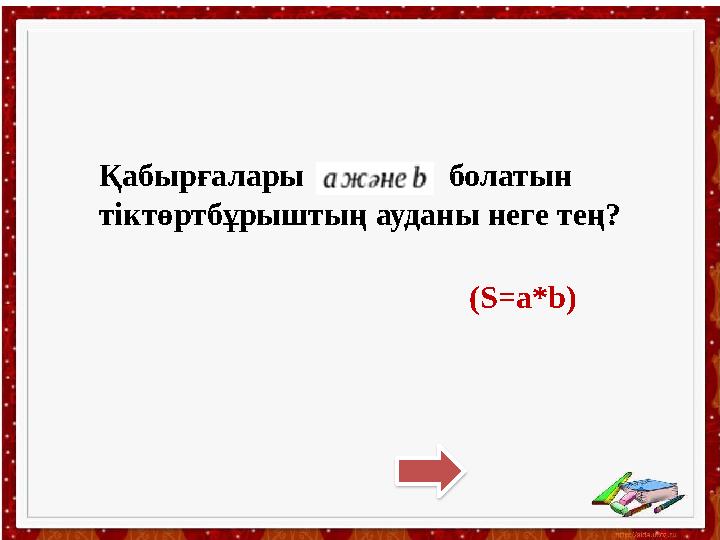 Қабырғалары болатын тіктөртбұрыштың ауданы неге тең? (S=a*b)