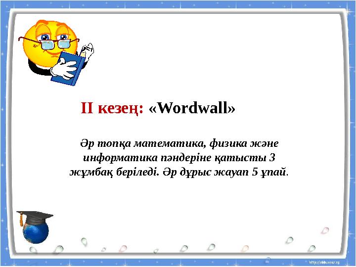 ІІ кезең: «Wordwall» Әр топқа математика, физика және информатика пәндеріне қатысты 3 жұмбақ беріледі. Әр дұрыс жауап 5 ұпай.