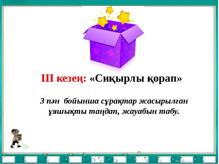 ІІІ кезең: «Сиқырлы қорап» 3 пән бойынша сұрақтар жасырылған ұяшықты таңдап, жауабын табу.