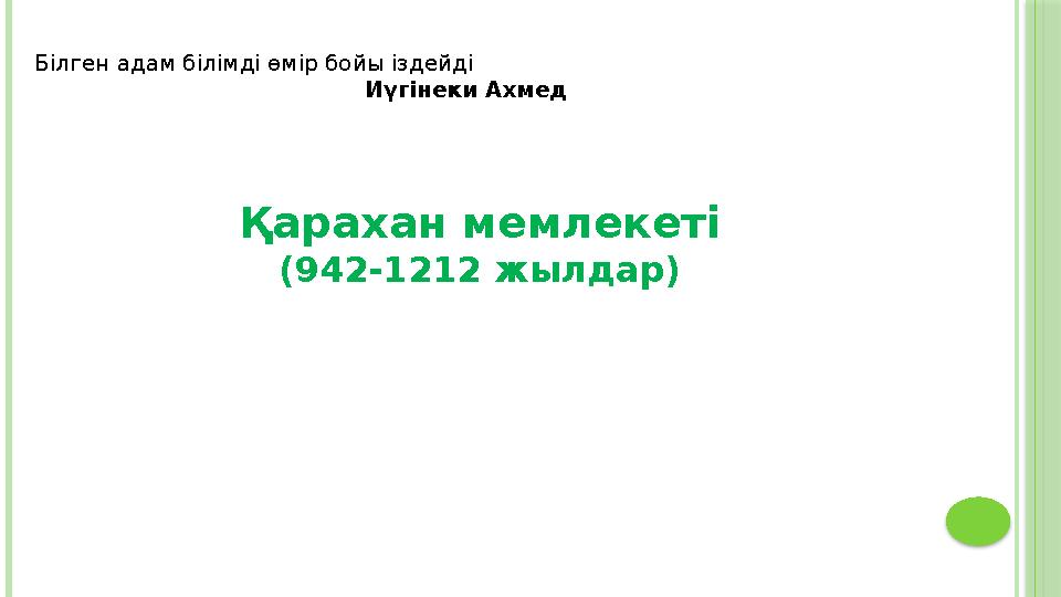 Қарахан мемлекеті (942-1212 жылдар) Білген адам білімді өмір бойы іздейді Иүг