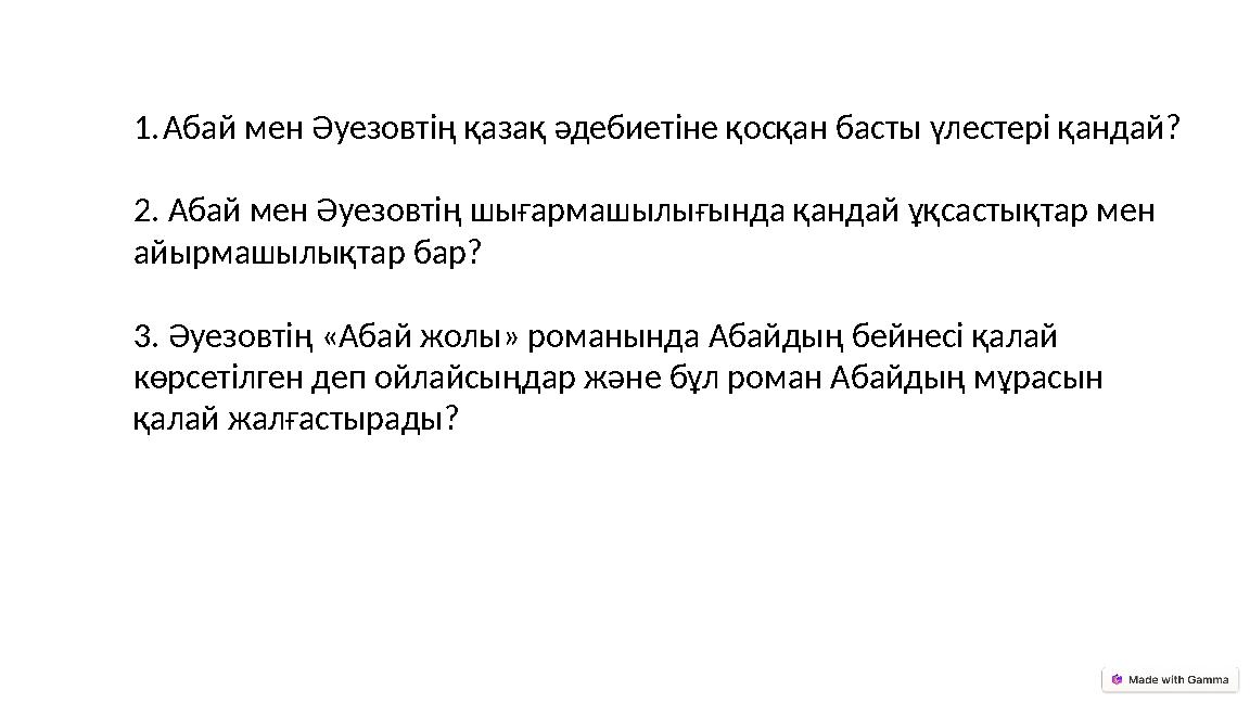 1.Абай мен Әуезовтің қазақ әдебиетіне қосқан басты үлестері қандай? 2. Абай мен Әуезовтің шығармашылығында қандай ұқсастықтар ме