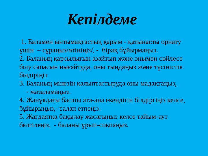 Кепілдеме 1. Баламен ынтымақтастық қарым - қатынасты орнату үшін – сұраңыз/өтініңіз/, - бірақ бұйырмаңыз. 2. Баланың қарсылы
