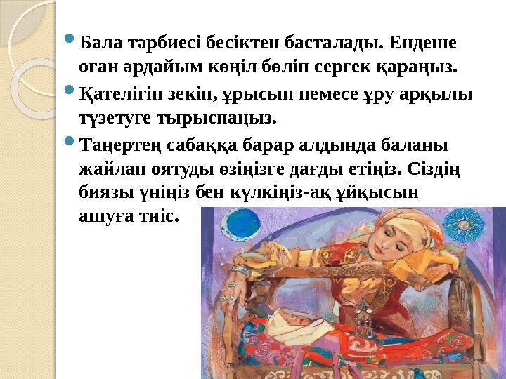 Бала тәрбиесі бесіктен басталады. Ендеше оған әрдайым көңіл бөліп сергек қараңыз. Қателігін зекіп, ұрысып немесе ұру ар
