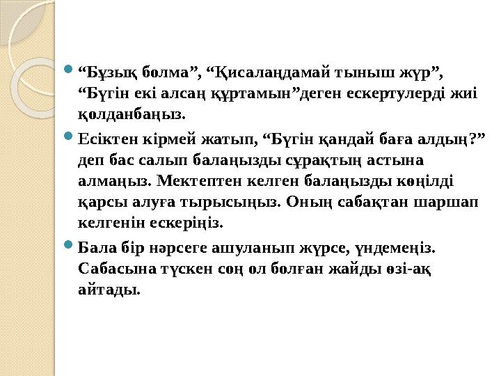 “Бұзық болма”, “Қисалаңдамай тыныш жүр”, “Бүгін екі алсаң құртамын”деген ескертулерді жиі қолданбаңыз. Есіктен кірмей