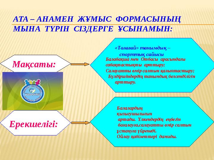 АТА – АНАМЕН ЖҰМЫС ФОРМАСЫНЫҢ МЫНА ТҮРІН СІЗДЕРГЕ ҰСЫНАМЫН: Мақсаты: Балалардың қызығушылығын артады. Үлкендердің е