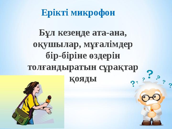Бұл кезеңде ата-ана, оқушылар, мұғалімдер бір-біріне өздерін толғандыратын сұрақтар қояды Ерікті микрофон