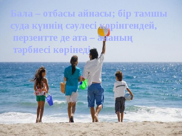 Бала – отбасы айнасы; бір тамшы суда күннің сәулесі көрінгендей, перзентте де ата – ананың тәрбиесі көрінеді