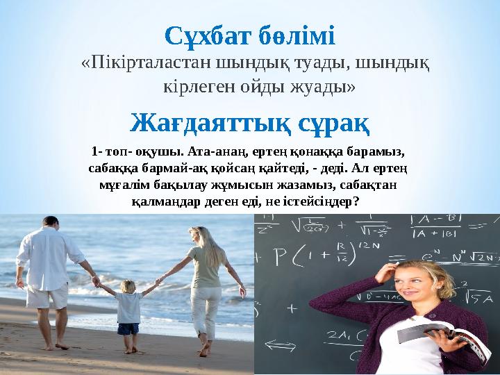 «Пікірталастан шындық туады, шындық кірлеген ойды жуады» Сұхбат бөлімі Жағдаяттық сұрақ 1- топ- оқушы. Ата-анаң, ертең қонаққа