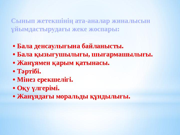 Сынып жетекшінің ата-аналар жиналысын ұйымдастырудағы жеке жоспары: • Бала денсаулығына байланысты. • Бала қызығушылығы, шығ
