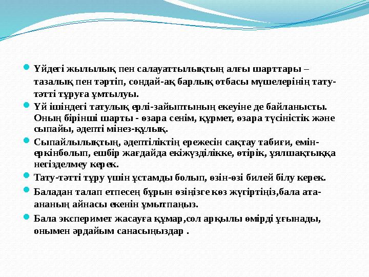 Үйдегі жылылық пен салауаттылықтың алғы шарттары – тазалық пен тәртіп, сондай-ақ барлық отбасы мүшелерінің тату- тәтті тұруға