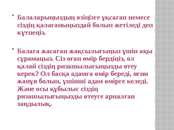  Балаларыңыздың өзіңізге ұқсаған немесе сіздің қалағаныңыздай болып жетіледі деп күтпеңіз.  Балаға жасаған жақсылығыңыз үші