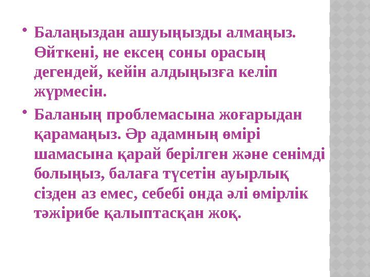 Балаңыздан ашуыңызды алмаңыз. Өйткені, не ексең соны орасың дегендей, кейін алдыңызға келіп жүрмесін. Баланың проблемасына