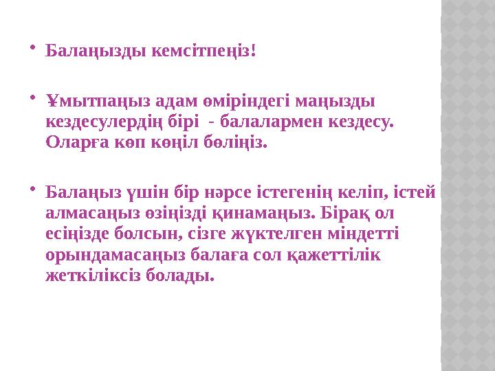 Балаңызды кемсітпеңіз! Ұмытпаңыз адам өміріндегі маңызды кездесулердің бірі - балалармен кездесу. Оларға көп көңіл бөліңіз