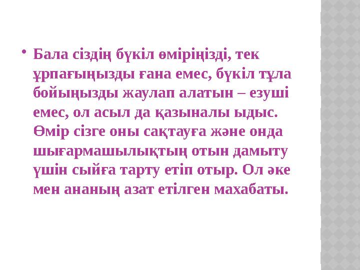 Бала сіздің бүкіл өміріңізді, тек ұрпағыңызды ғана емес, бүкіл тұла бойыңызды жаулап алатын – езуші емес, ол асыл да қазына