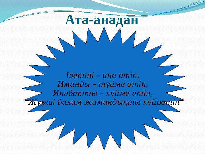 Ата-анадан Ізетті – ине етіп, Иманды – түйме етіп, Инабатты – күйме етіп, Жүрші балам жамандықты күйретіп