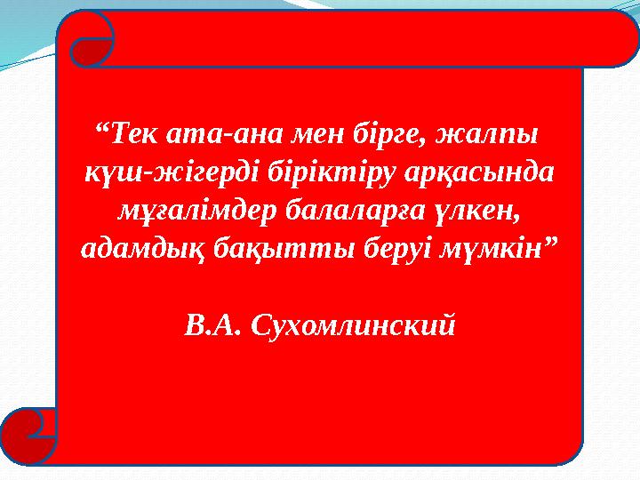 “Тек ата-ана мен бірге, жалпы күш-жігерді біріктіру арқасында мұғалімдер балаларға үлкен, адамдық бақытты беруі мүмкін” В.А.