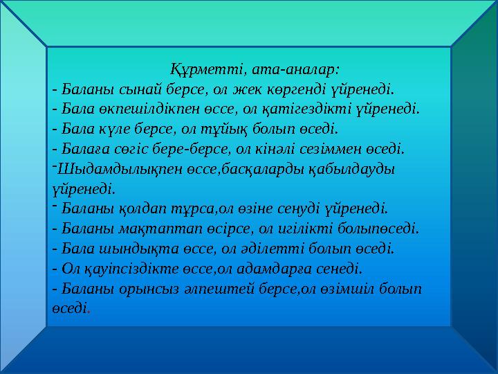 Құрметті, ата-аналар: - Баланы сынай берсе, ол жек көргенді үйренеді. - Бала өкпешілдікпен өссе, ол қатігездікті үйренеді. - Б
