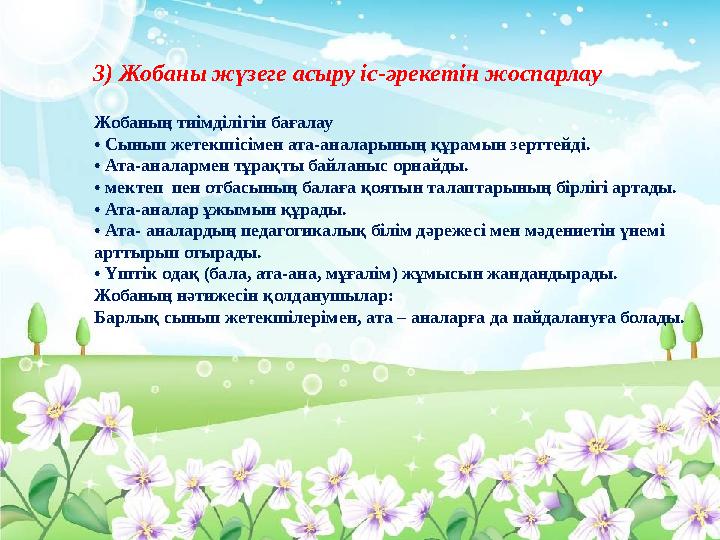 3) Жобаны жүзеге асыру іс-әрекетін жоспарлау Жобаның тиімділігін бағалау • Сынып жетекшісімен ата-аналарының құрамын зерттейді.