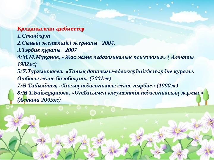Қолданылған әдебиеттер 1.Стандарт 2.Сынып жетекшісі журналы 2004. 3.Тәрбие құралы 2007 4:М.М.Мұқанов, «Жас және педагогик