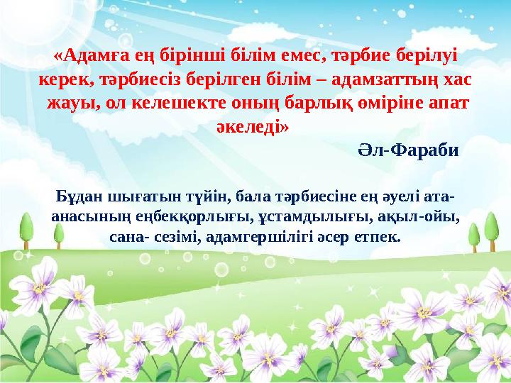 «Адамға ең бірінші білім емес, тәрбие берілуі керек, тәрбиесіз берілген білім – адамзаттың хас жауы, ол келешекте оның барлық