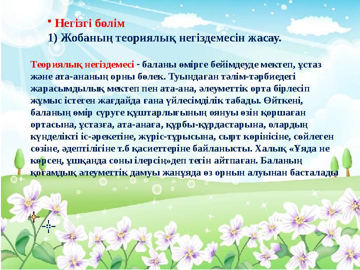 • Негізгі бөлім 1) Жобаның теориялық негіздемесін жасау. Теориялық негіздемесі - баланы өмірге бейімдеуде мектеп, ұстаз және а
