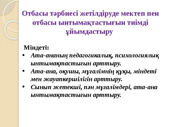 Отбасы тәрбиесі жетілдіруде мектеп пен отбасы ынтымақтастығын тиімді ұйымдастыру Міндеті: •Ата-ананың педагогикалық, пс