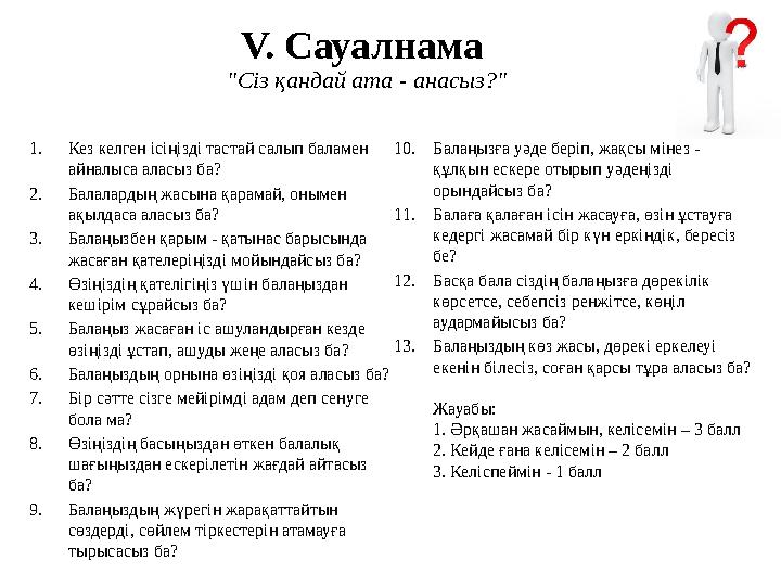 V. Сауалнама "Сіз қандай ата - анасыз?" 1.Кез келген ісіңізді тастай салып баламен айналыса аласыз ба? 2.Балалардың жасына қар