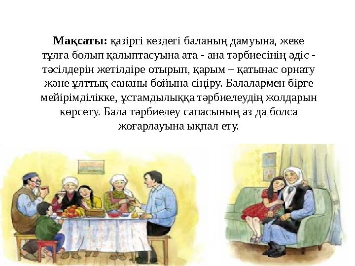 Мақсаты: қазіргі кездегі баланың дамуына, жеке тұлға болып қалыптасуына ата - ана тәрбиесінің әдіс - тәсілдерін жетілдіре отыр