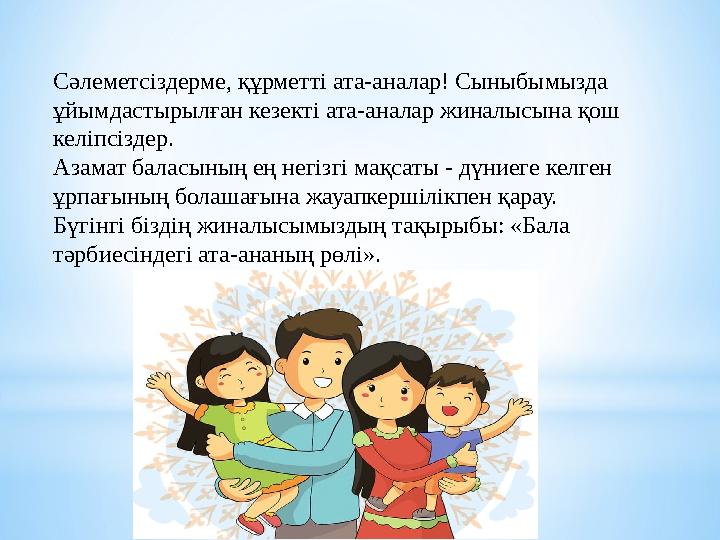 Сәлеметсіздерме, құрметті ата-аналар! Сыныбымызда ұйымдастырылған кезекті ата-аналар жиналысына қош келіпсіздер. Азамат балас