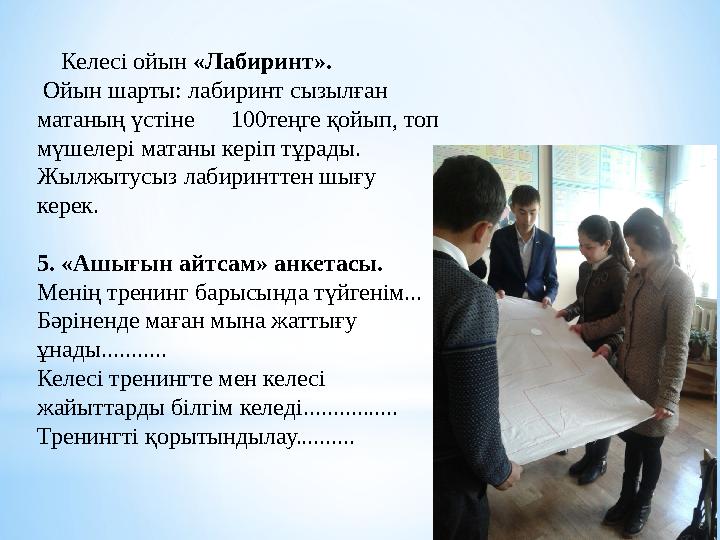 Келесі ойын «Лабиринт». Ойын шарты: лабиринт сызылған матаның үстіне 100теңге қойып, топ мүшелері матаны керіп тұрад