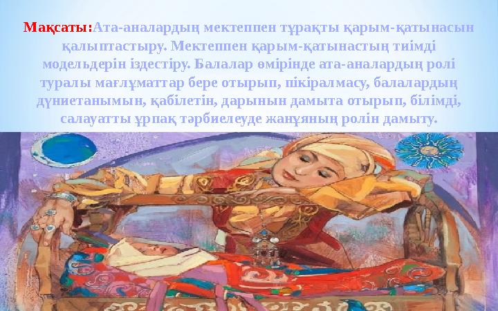Мақсаты:Ата-аналардың мектеппен тұрақты қарым-қатынасын қалыптастыру. Мектеппен қарым-қатынастың тиімді модельдерін іздестіру.