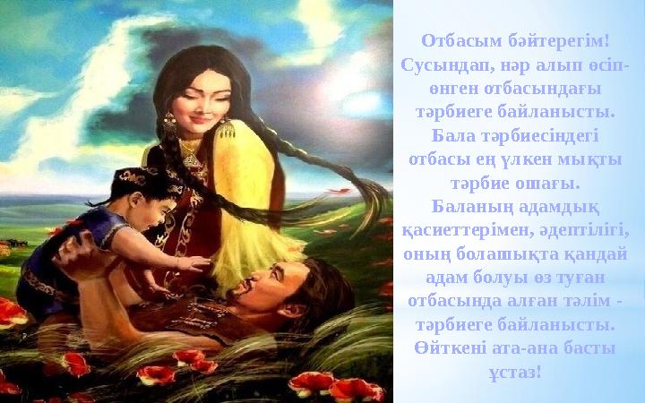 Отбасым бәйтерегім! Сусындап, нәр алып өсіп- өнген отбасындағы тәрбиеге байланысты. Бала тәрбиесіндегі отбасы ең үлкен мықты