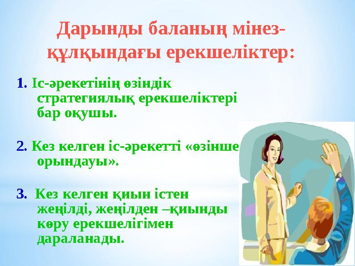 Дарынды баланың мінез- құлқындағы ерекшеліктер: 1. Іс-әрекетінің өзіндік стратегиялық ерекшеліктері бар оқушы. 2. Кез келген і