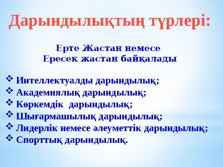 Дарындылықтың түрлері: Ерте Жастан немесе Ересек жастан байқалады Интеллектуалды дарындылық; Академиялық дарындылық; Көркемд