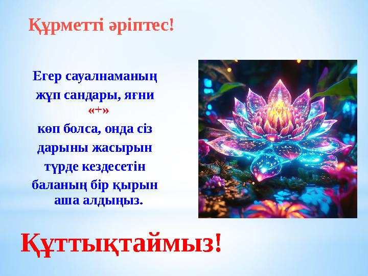 Құрметті әріптес! Егер сауалнаманың жұп сандары, яғни «+» көп болса, онда сіз дарыны жасырын түрде кездесетін баланың бір қырын