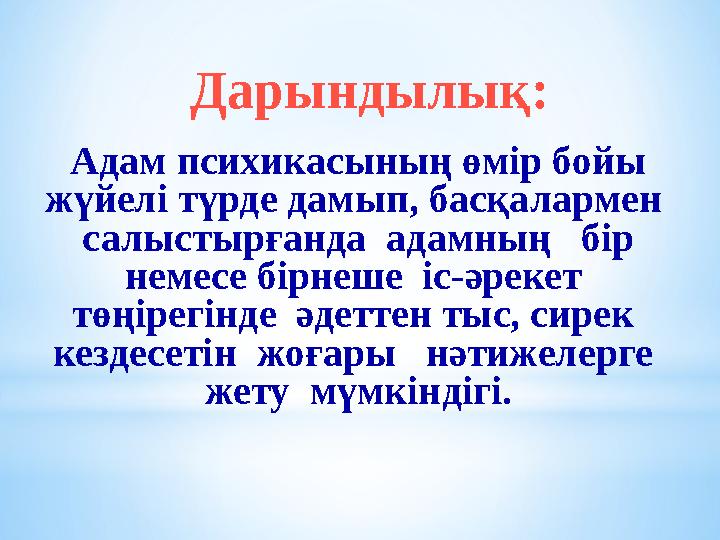Дарындылық: Адам психикасының өмір бойы жүйелі түрде дамып, басқалармен салыстырғанда адамның бір немесе бірнеше іс-әрек