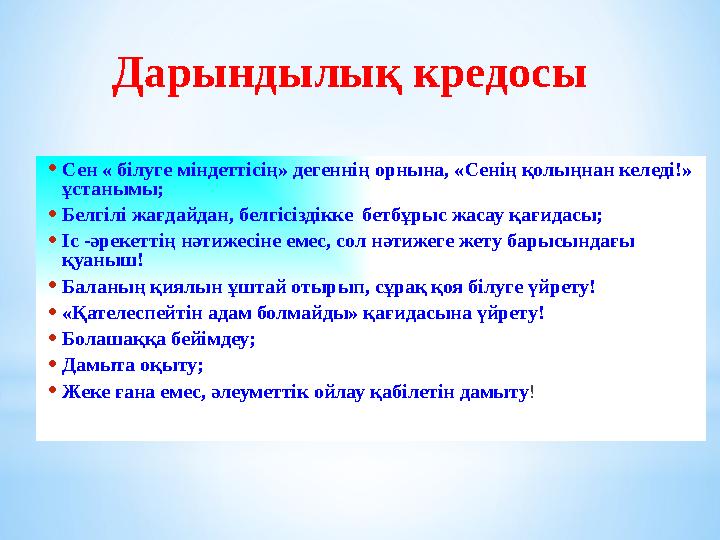 Дарындылық кредосы •Сен « білуге міндеттісің» дегеннің орнына, «Сенің қолыңнан келеді!» ұстанымы; •Белгілі жағдайдан, белгісізд